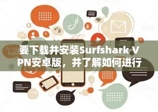 要下载并安装Surfshark VPN安卓版，并了解如何进行多设备连接的教程，请按以下步骤操作