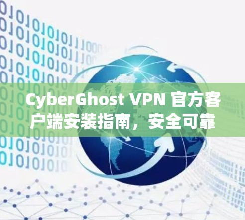 CyberGhost VPN 官方客户端安装指南，安全可靠配置详解