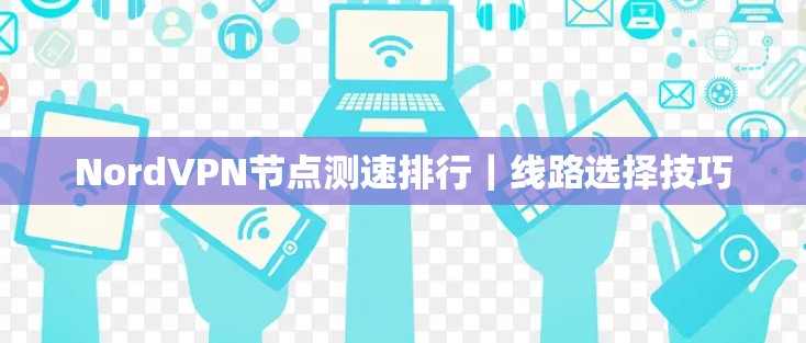 NordVPN节点测速排行｜线路选择技巧
