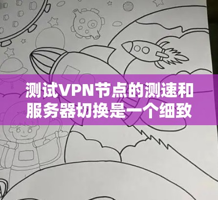 测试VPN节点的测速和服务器切换是一个细致且关键的过程，以下是分步骤的指南