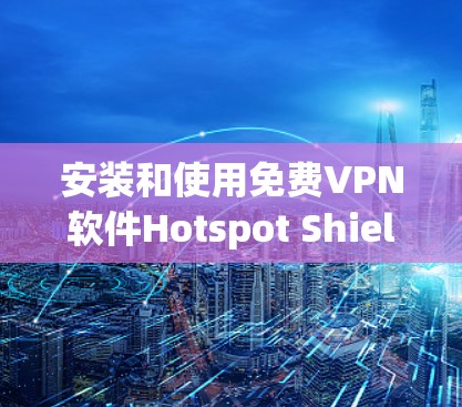 安装和使用免费VPN软件Hotspot Shield（FreeVPN）是现代用户非常方便的步骤。以下是一个详细的安装教程，确保您能够顺利安装并使用该软件