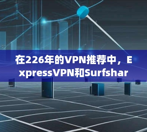 在226年的VPN推荐中，ExpressVPN和Surfshark各有其独特的优势和适用场景，以下是对其功能的详细比较