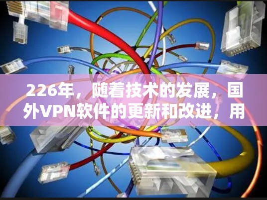 226年，随着技术的发展，国外VPN软件的更新和改进，用户选择VPN软件时，功能和性能的提升是关键。以下是一些国外VPN软件的功能排行，供您参考