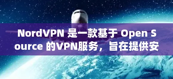 NordVPN 是一款基于 Open Source 的VPN服务，旨在提供安全、可靠和易用的网络接入。以下是注册和使用 NordVPN的教程步骤