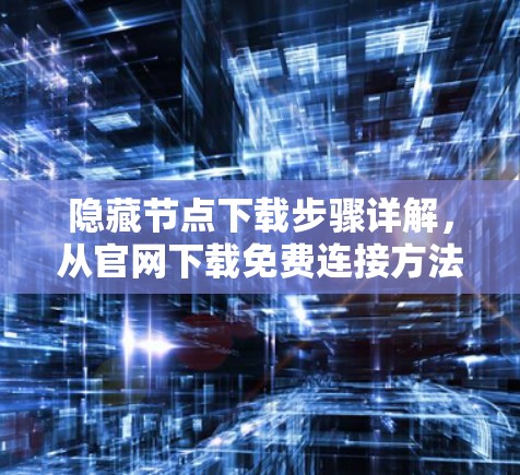 隐藏节点下载步骤详解，从官网下载免费连接方法