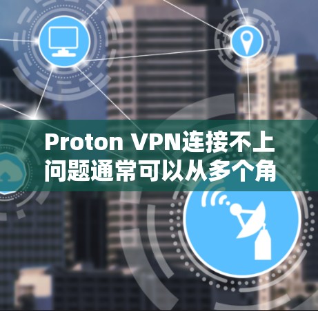 Proton VPN连接不上问题通常可以从多个角度排查，以下是一步步的解决方案