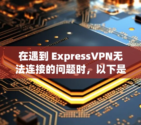 在遇到 ExpressVPN无法连接的问题时，以下是修复的步骤
