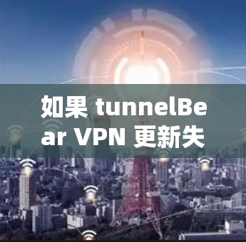 如果 tunnelBear VPN 更新失败了，可以通过以下步骤解决问题
