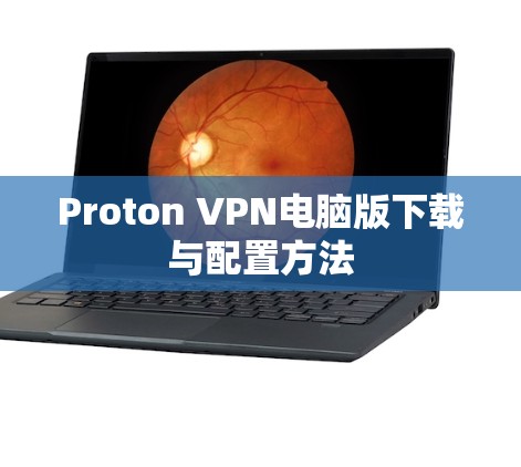 Proton VPN电脑版下载与配置方法