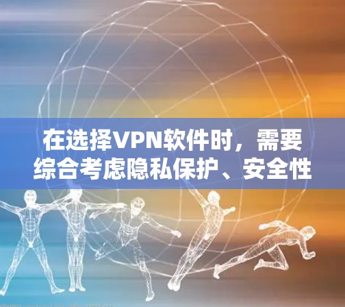 在选择VPN软件时，需要综合考虑隐私保护、安全性、多设备连接、价格以及使用场景等因素。以下是对几种主要VPN软件的比较和总结
