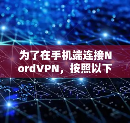 为了在手机端连接NordVPN，按照以下步骤操作