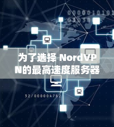 为了选择 NordVPN的最高速度服务器，以下是一个系统化和详细的指导