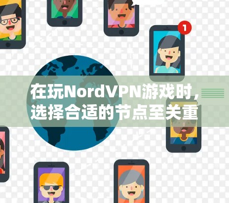 在玩NordVPN游戏时，选择合适的节点至关重要。以下是详细的攻略