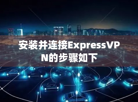 安装并连接ExpressVPN的步骤如下