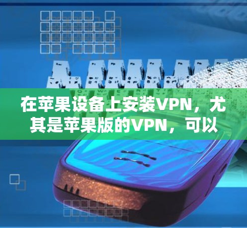 在苹果设备上安装VPN，尤其是苹果版的VPN，可以按照以下步骤进行