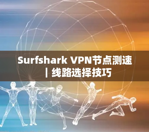 Surfshark VPN节点测速｜线路选择技巧