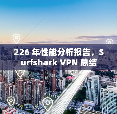 226 年性能分析报告，Surfshark VPN 总结