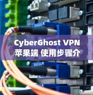CyberGhost VPN 苹果端 使用步骤介绍