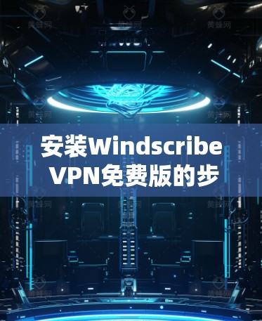 安装Windscribe VPN免费版的步骤