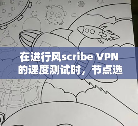 在进行风scribe VPN 的速度测试时，节点选择不正确的问题可能源于硬件配置、网络设置、软件设置等方面。以下是一些详细的解决步骤