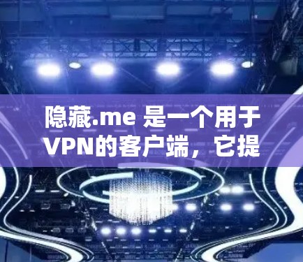 隐藏.me 是一个用于VPN的客户端，它提供了一个安全、免费的网络环境。如果你正在寻找VPN客户端，可以尝试以下步骤