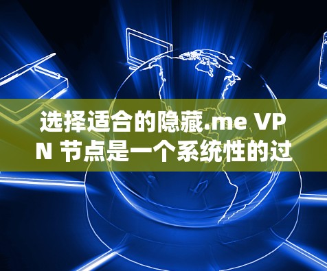选择适合的隐藏.me VPN 节点是一个系统性的过程，需要考虑多个因素。以下是详细的步骤指南