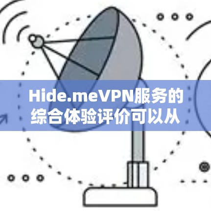 Hide.meVPN服务的综合体验评价可以从以下几个方面进行深入分析和改进