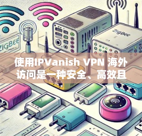 使用IPVanish VPN 海外访问是一种安全、高效且隐私保护的网络VPN解决方案。以下是对使用IPVanish VPN 海外访问的体验分享