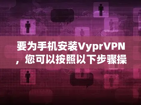 要为手机安装VyprVPN，您可以按照以下步骤操作