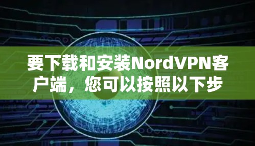 要下载和安装NordVPN客户端，您可以按照以下步骤进行