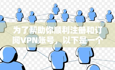为了帮助你顺利注册和订阅VPN账号，以下是一个分步骤的教程，涵盖所有关键步骤和注意事项