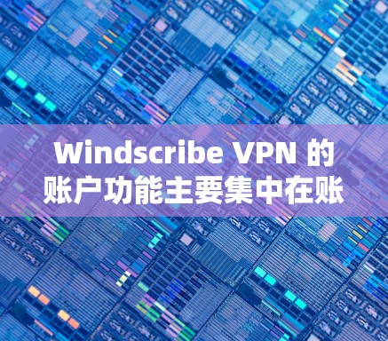Windscribe VPN 的账户功能主要集中在账户信息管理、访问设置、端口设置、用户权限设置、数据保护设置、监控设置、历史记录和提醒功能，以及条款和隐私保护设置。以下是这些功能的详细解释
