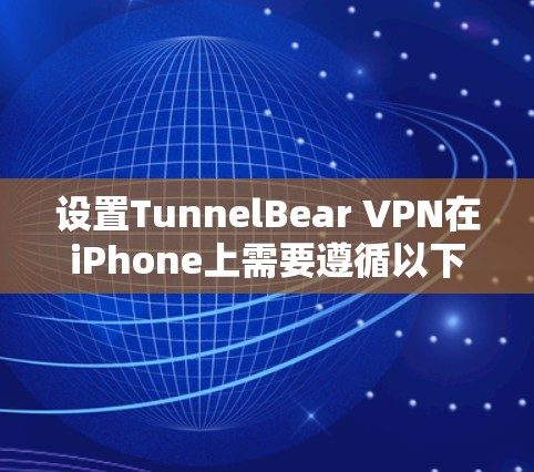设置TunnelBear VPN在iPhone上需要遵循以下步骤