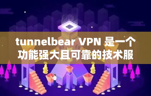 tunnelbear VPN 是一个功能强大且可靠的技术服务，通过其高效的数据传输和强大的服务器管理，可以提供良好的网络连接。以下是关于 tunnelbear VPN 的详细测试和分析