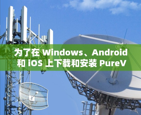 为了在 Windows、Android 和 iOS 上下载和安装 PureVPN，按照以下步骤进行