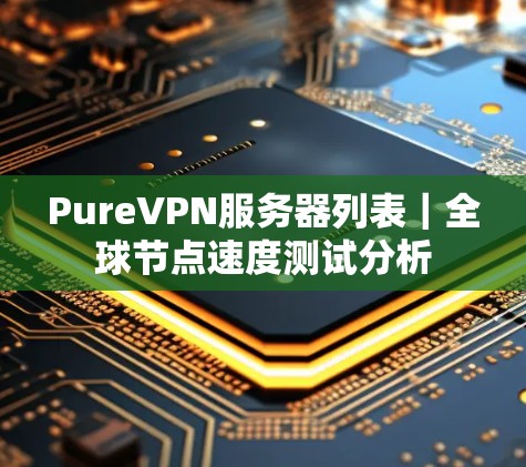 PureVPN服务器列表｜全球节点速度测试分析
