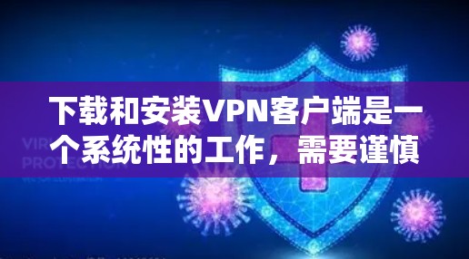 下载和安装VPN客户端是一个系统性的工作，需要谨慎处理以确保安全。以下是一个详细且系统的步骤指南，帮助您顺利安装和使用VPN客户端