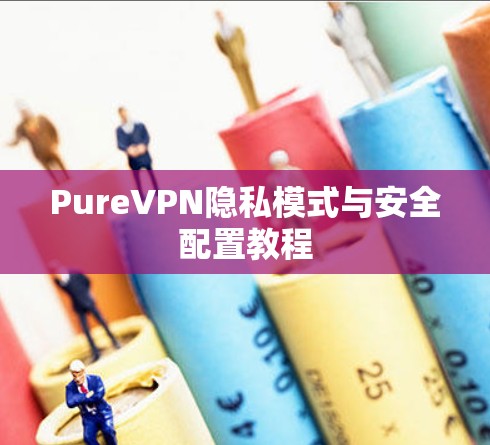 PureVPN隐私模式与安全配置教程