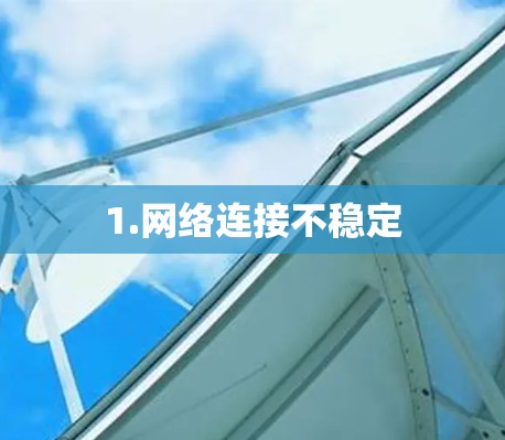 1.网络连接不稳定