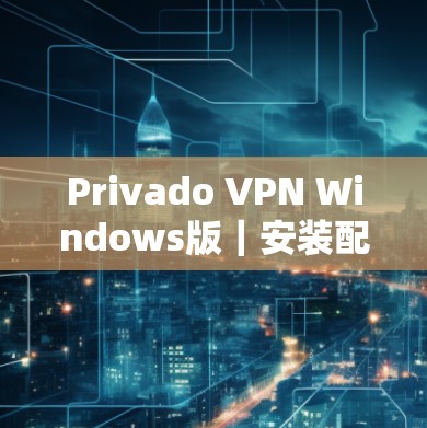 Privado VPN Windows版｜安装配置方法