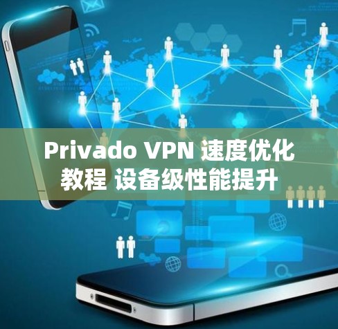 Privado VPN 速度优化教程 设备级性能提升