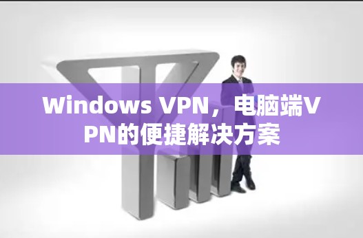 Windows VPN，电脑端VPN的便捷解决方案