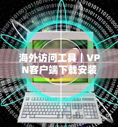 海外访问工具｜VPN客户端下载安装