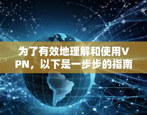 为了有效地理解和使用VPN，以下是一步步的指南，涵盖选择、安装、使用和安全注意事项