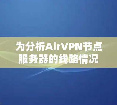 为分析AirVPN节点服务器的线路情况，以下是详细的步骤和分析