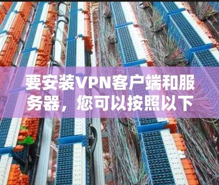 要安装VPN客户端和服务器，您可以按照以下步骤进行