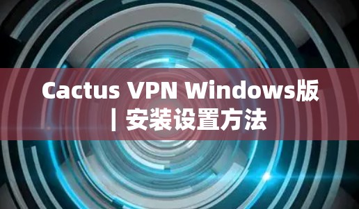 Cactus VPN Windows版｜安装设置方法