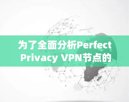 为了全面分析Perfect Privacy VPN节点的测速情况，以下是一个分步指南