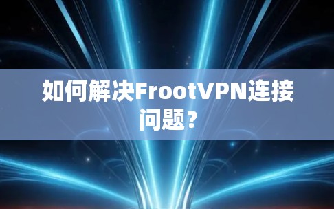 如何解决FrootVPN连接问题？