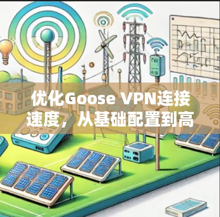 优化Goose VPN连接速度，从基础配置到高级优化